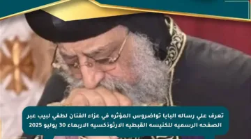 تعرف على رسالة البابا تواضروس المؤثرة في عزاء الفنان لطفي لبيب عبر الصفحة الرسمية للكنيسة القبطية الأرثوذكسية الأربعاء 30 يوليو 2025